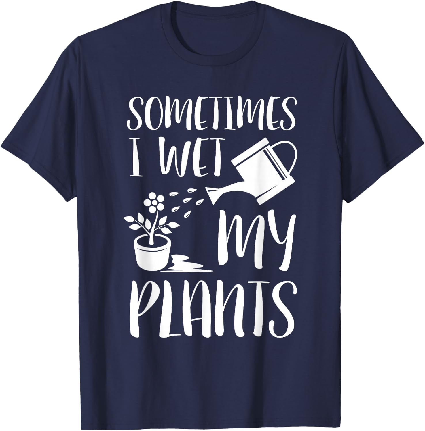 Sometimes I Wet My Plants - Gardener Gardening T-Shirt - T-Shirt | Navy