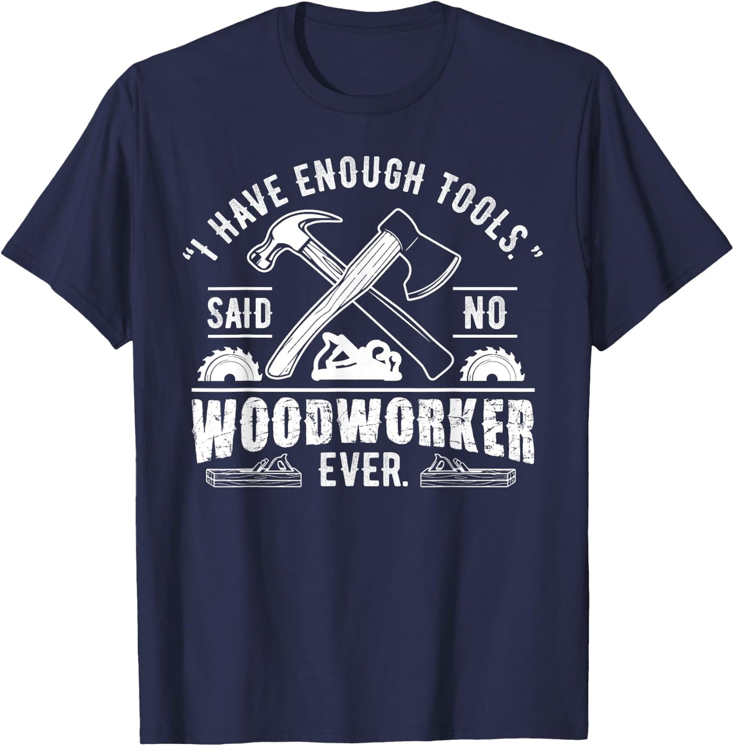 I Have Enough Tools Said No Woodworker Ever Funny Gift T-Shirt - T-Shirt | Navy
