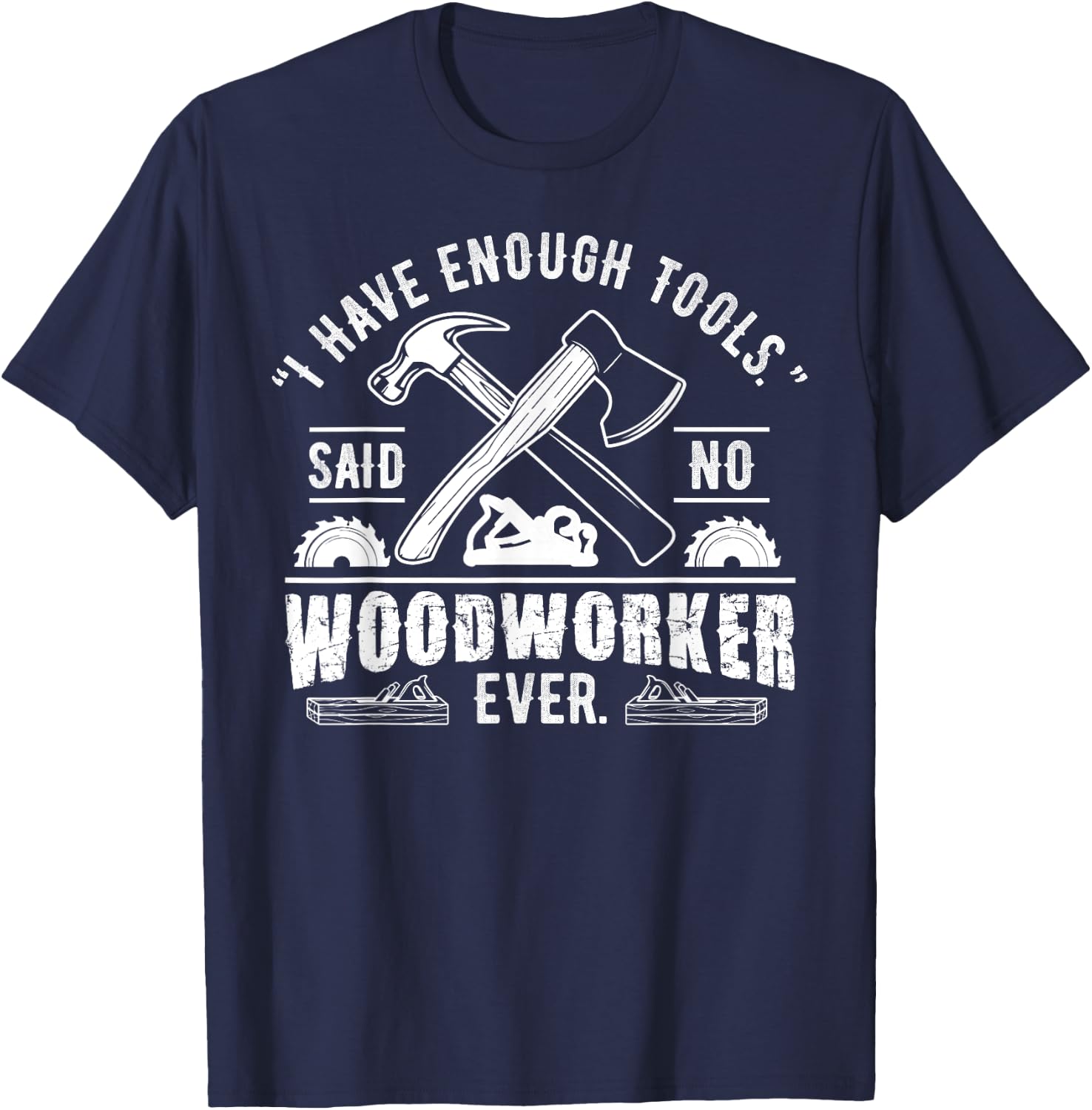 I Have Enough Tools Said No Woodworker Ever Funny Gift T-Shirt - T-Shirt | Navy