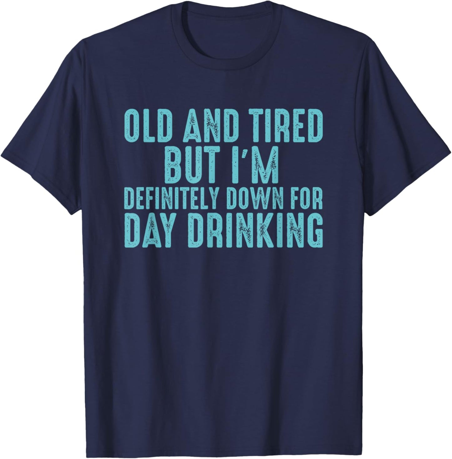 Old And Tired But I'm Down For Day Drinking T-Shirt - T-Shirt | Navy