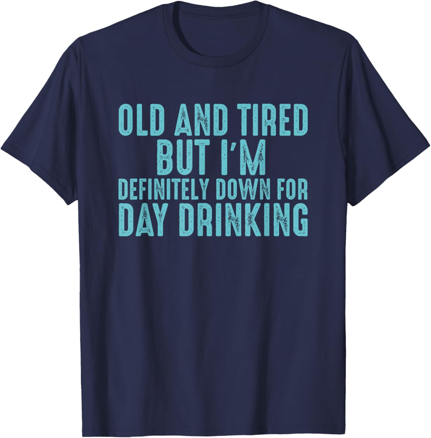 Old And Tired But I'm Down For Day Drinking T-Shirt - T-Shirt | Navy