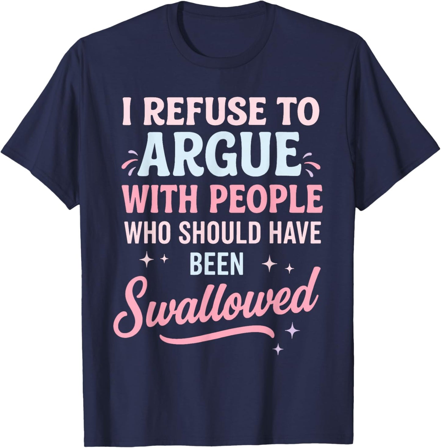 I Refuse to Argue with People Who Should Have Been Swallowed T-Shirt - T-Shirt | Navy