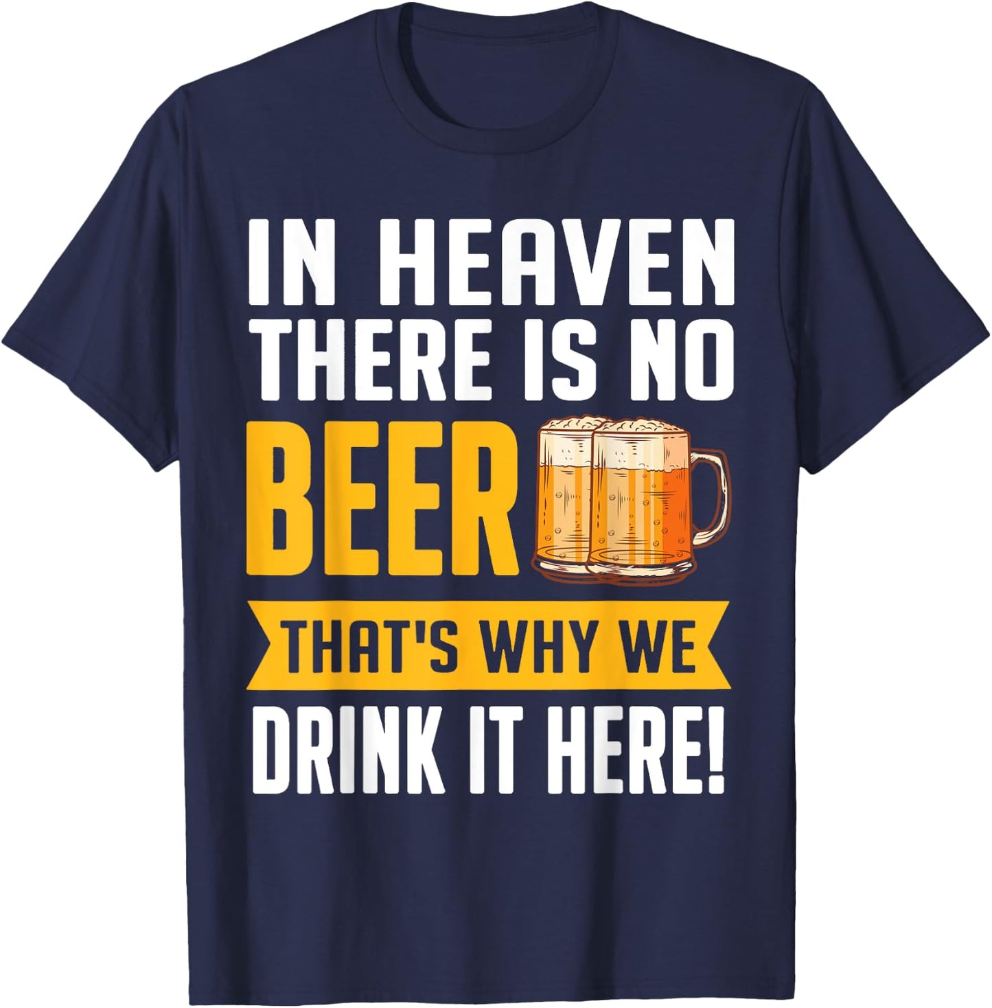 In Heaven There Is No Beer That's Why We Drink It Here Shirt T-Shirt - T-Shirt | Navy