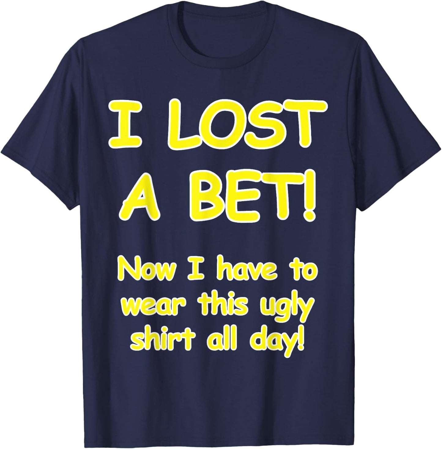 "I lost a bet! Now I have to wear this ugly all day" T-Shirt - T-Shirt | Navy