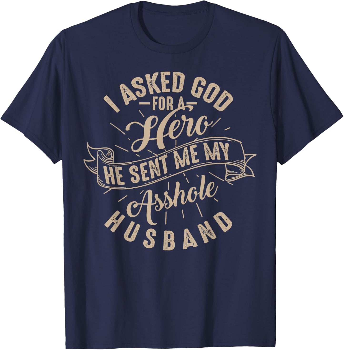 I Asked God For A Hero He Sent Me My Asshole Husband Shirt T-Shirt - T-Shirt | Navy
