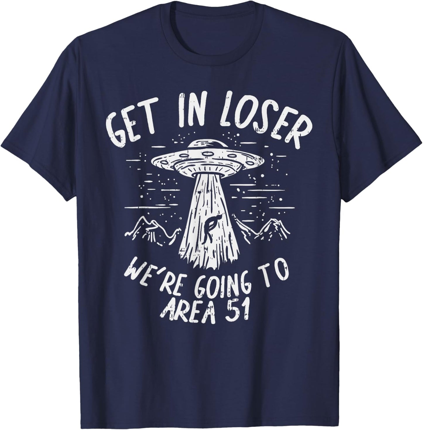 Get In Loser Were Going To Area 51 Alien UFO Funny Nevada T-Shirt - T-Shirt | Navy