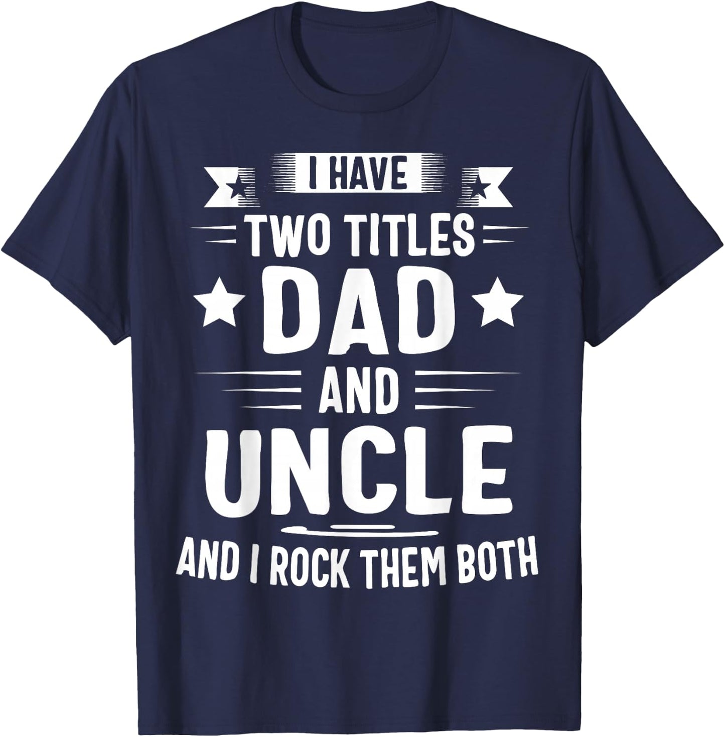 I Have Two Titles Dad and Uncle and I Rock Them Both T-Shirt - T-Shirt | Navy