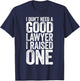 I Don't Need A Good Lawyer I Raised One Shirt Law School T-Shirt - T-Shirt | Navy