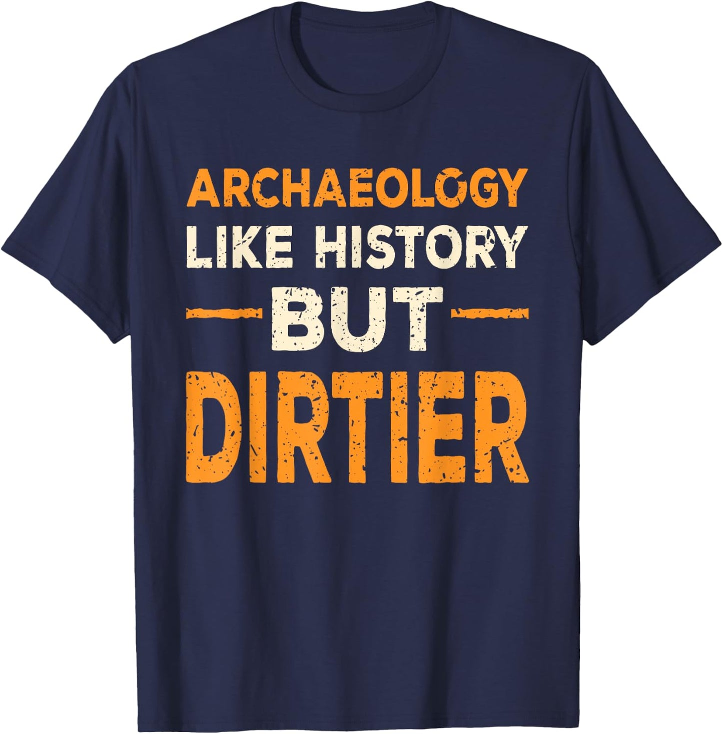 Archaeology Like History But Dirtier Funny Archaeologist Gag T-Shirt - T-Shirt | Navy