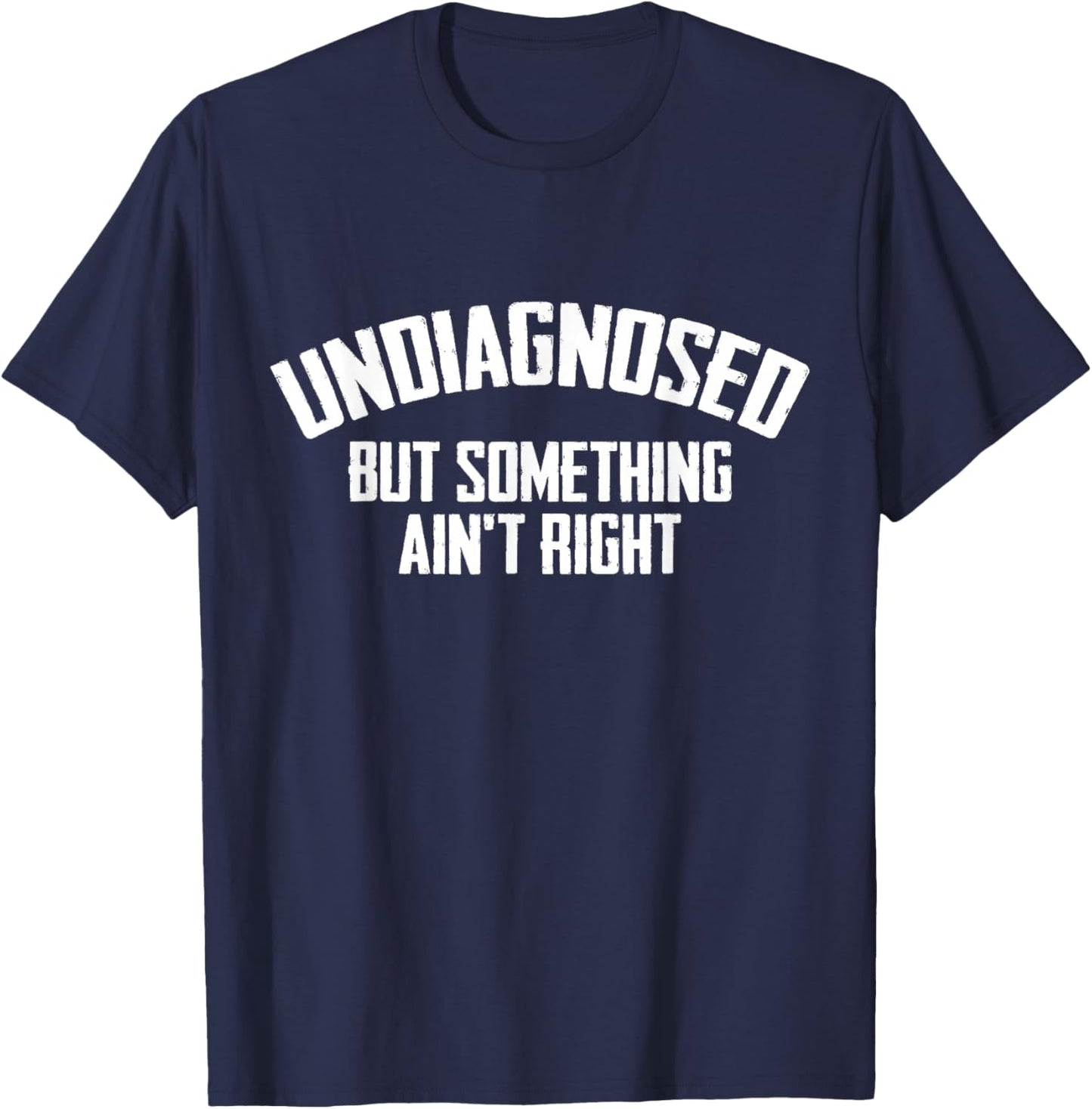 Undiagnosed But Something Ain't Right Funny Saying T-Shirt - T-Shirt | Navy