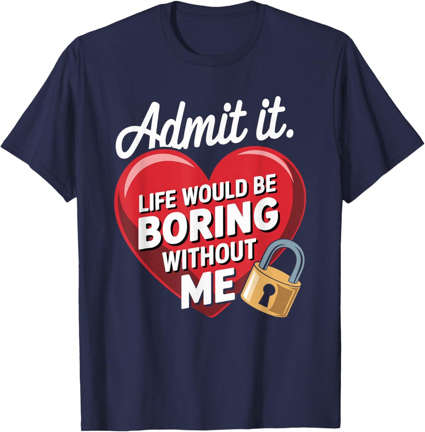 Admit It Life Would Be Boring Without Me Funny Saying T-Shirt - T-Shirt | Navy