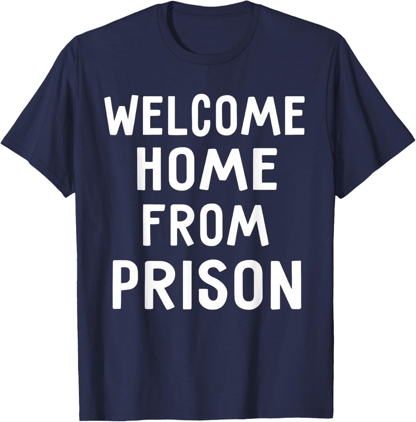 Welcome Home From Prison Funny Saying Shirts T-Shirt - T-Shirt | Navy