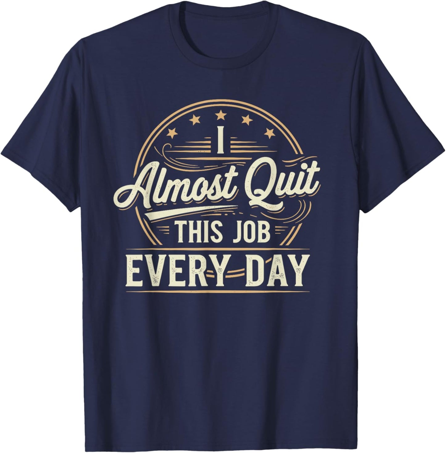 I Almost Quit This Job Every Day Work Humor T-Shirt - T-Shirt | Navy