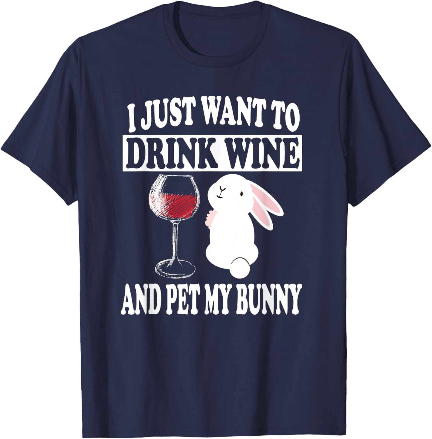 I Just Want To Drink Wine And Pet My Bunny Rabbit T-Shirt - T-Shirt | Navy
