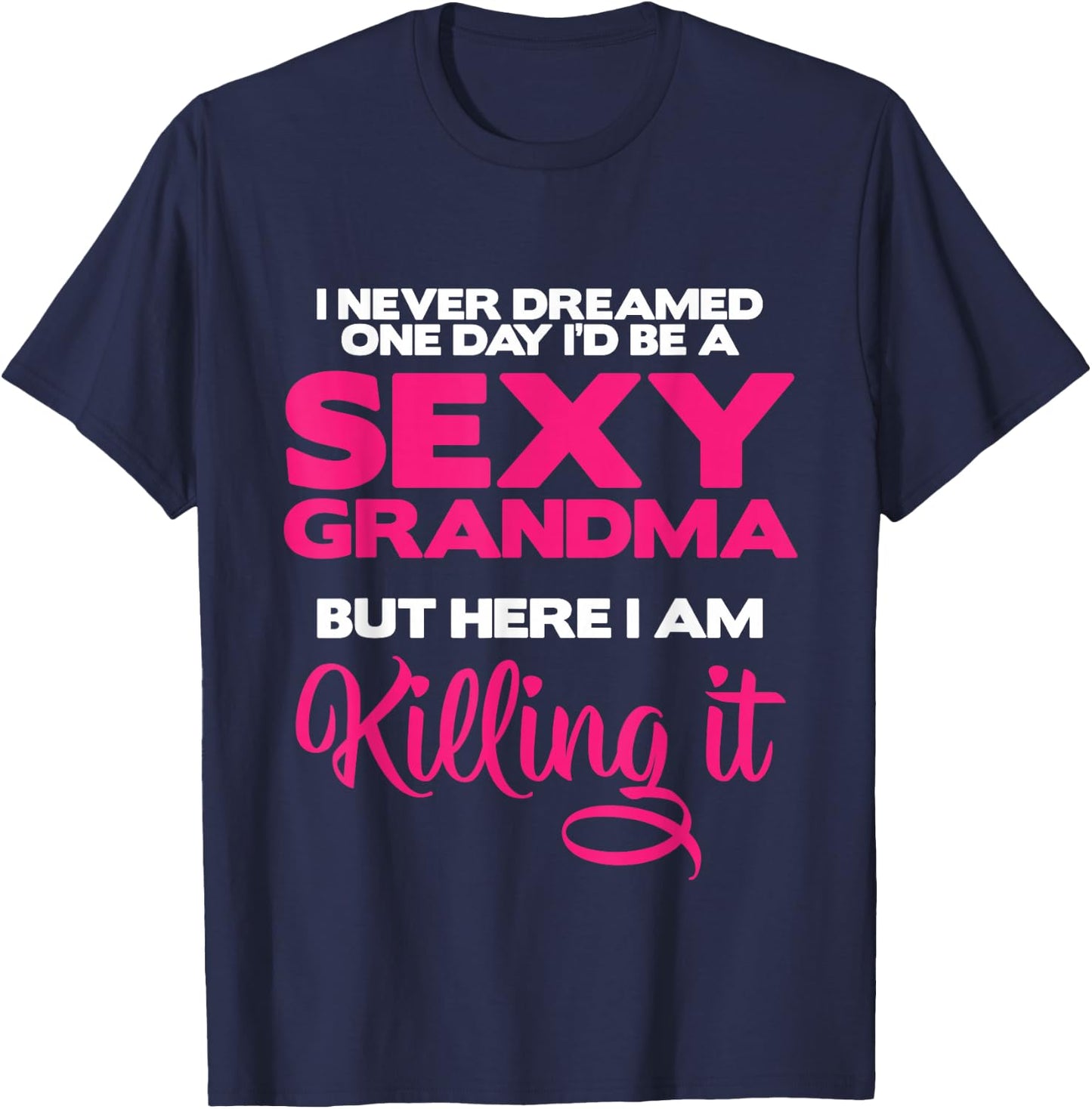 I Am Sexy Grandma Killing It Funny Family Matching Outfit Small T-Shirt - T-Shirt | Navy