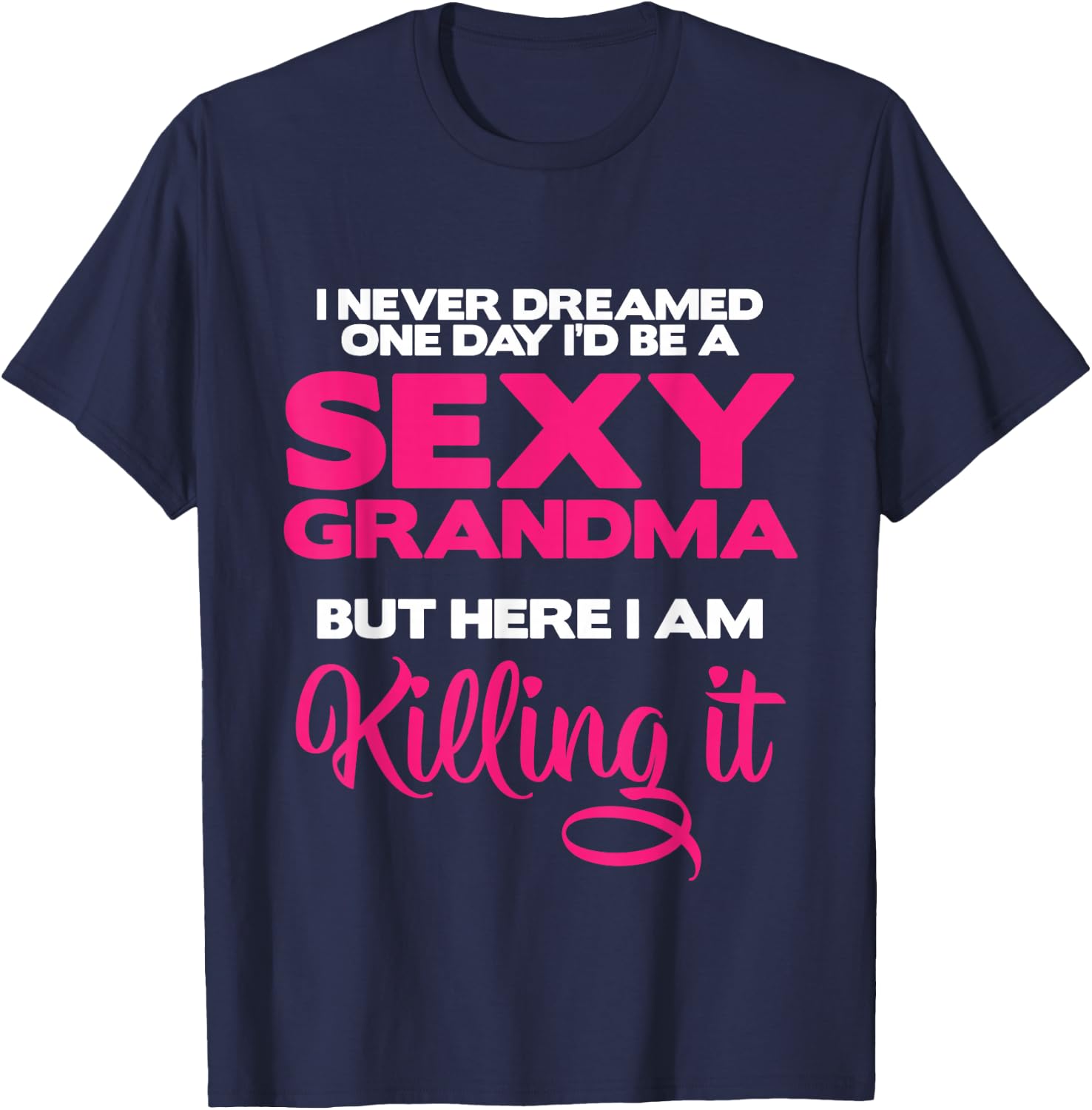 I Am Sexy Grandma Killing It Funny Family Matching Outfit Small T-Shirt - T-Shirt | Navy