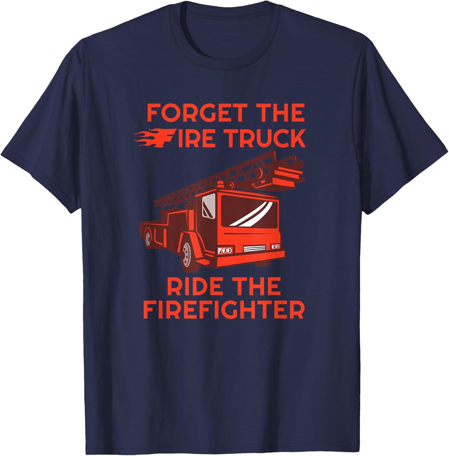 Forget The Fire Truck Ride The Firefighter Fireman T-Shirt - T-Shirt | Navy