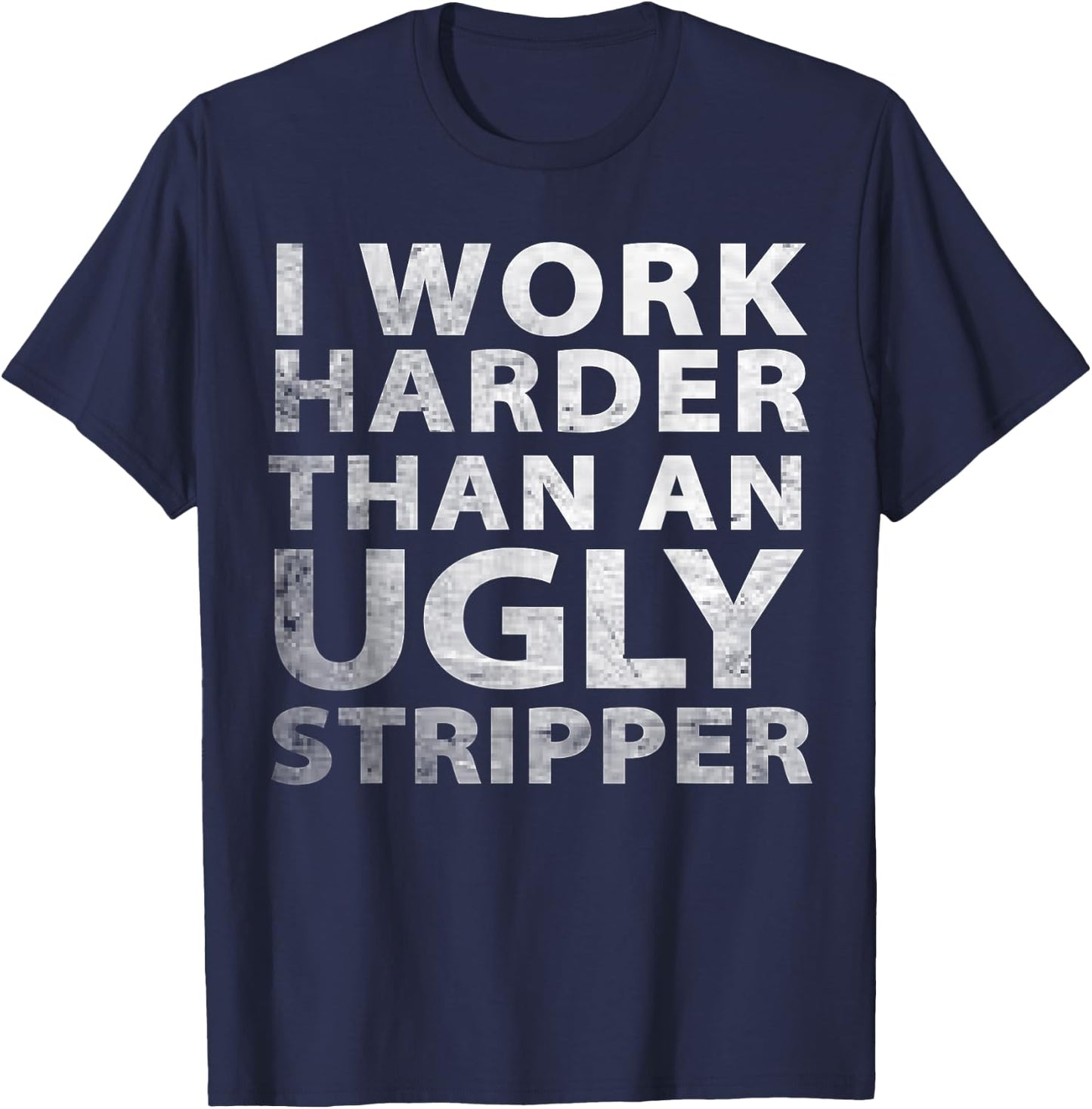 I Work Harder than an Ugly Stripper Funny Graphic T-Shirt - T-Shirt | Navy