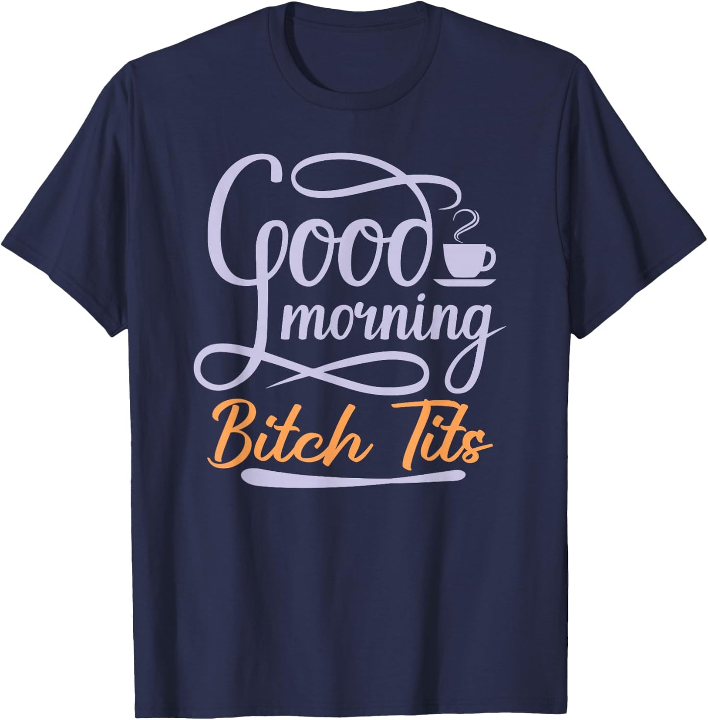 Good Morning Bitch Tits Funny Vulgar Offensive Rude Coffee T-Shirt - T-Shirt | Navy