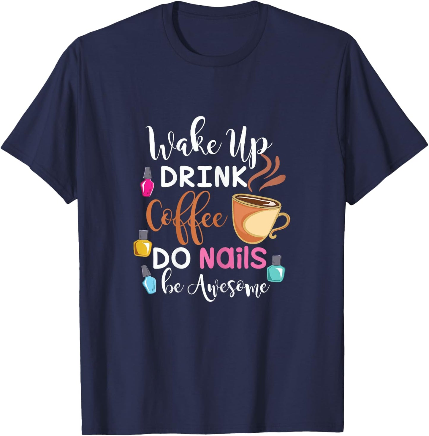 Wake Up Drink Coffee Do Nails Nail Tech T-Shirt - T-Shirt | Navy