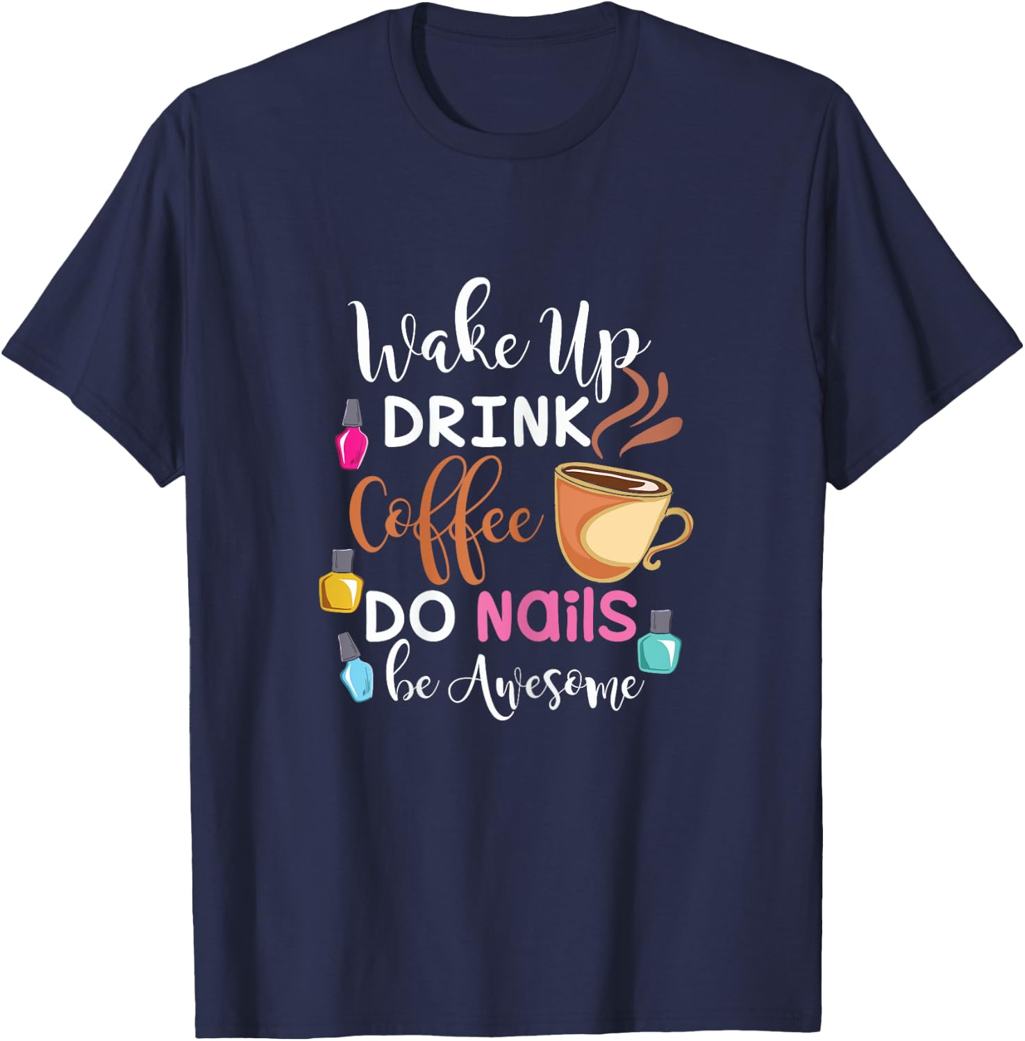 Wake Up Drink Coffee Do Nails Nail Tech T-Shirt - T-Shirt | Navy