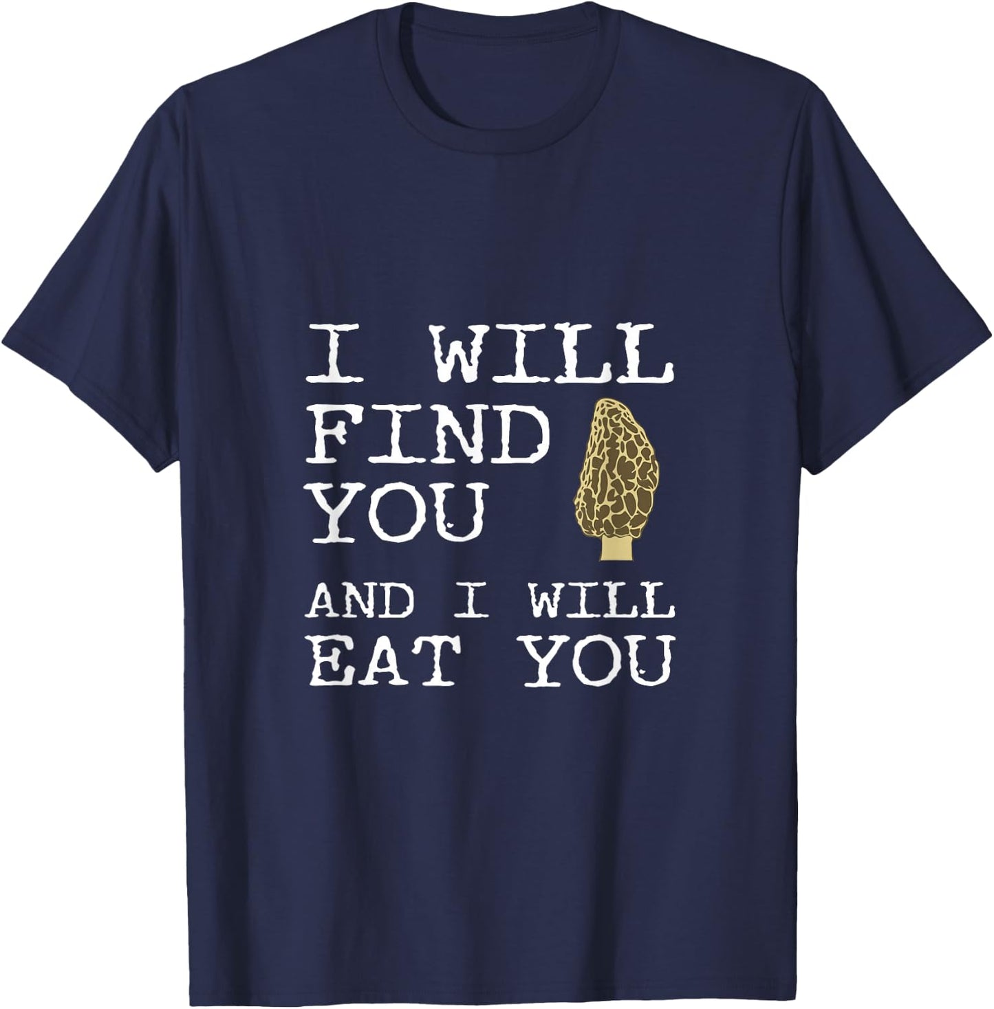 I Will Find You And I Will Eat You Funny Morel Mushroom Joke T-Shirt - T-Shirt | Navy