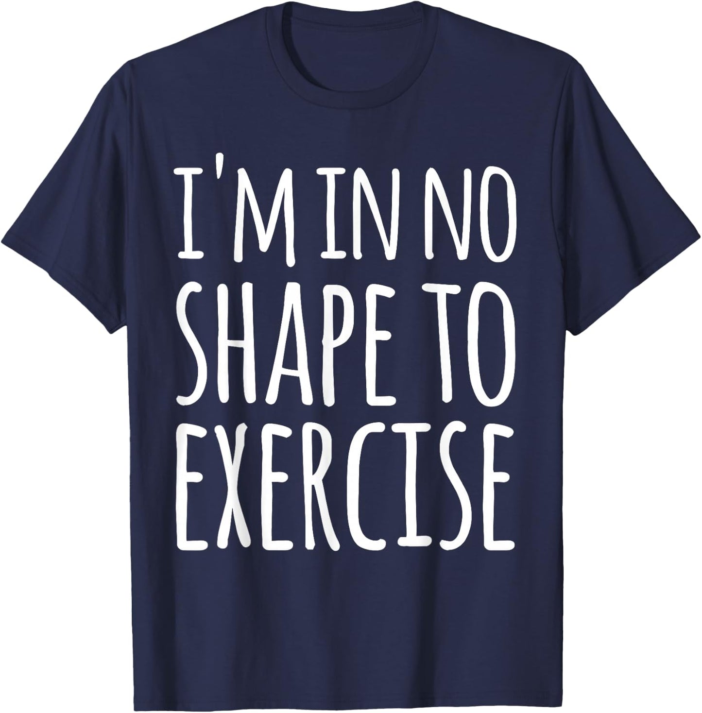I'm in No Shape to Exercise Funny Workout Joke T-Shirt - T-Shirt | Navy