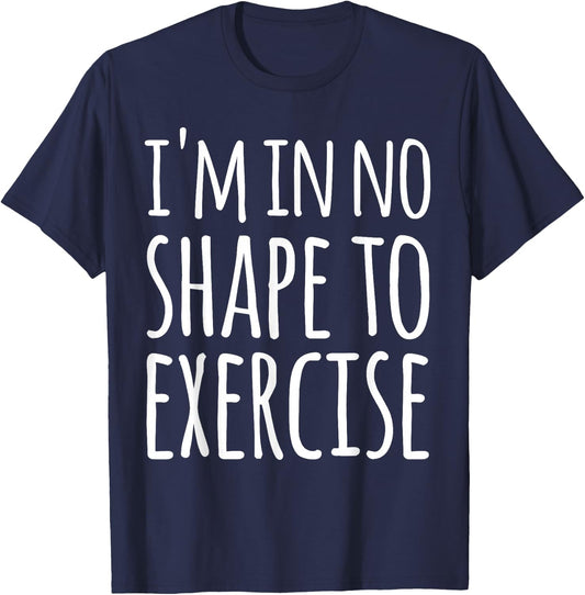 I'm in No Shape to Exercise Funny Workout Joke T-Shirt - T-Shirt | Navy