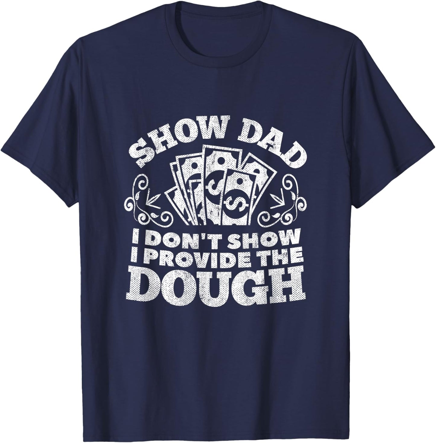 I Don't Show I Provide The Dough Funny Show Dad Shirt T-Shirt - T-Shirt | Navy