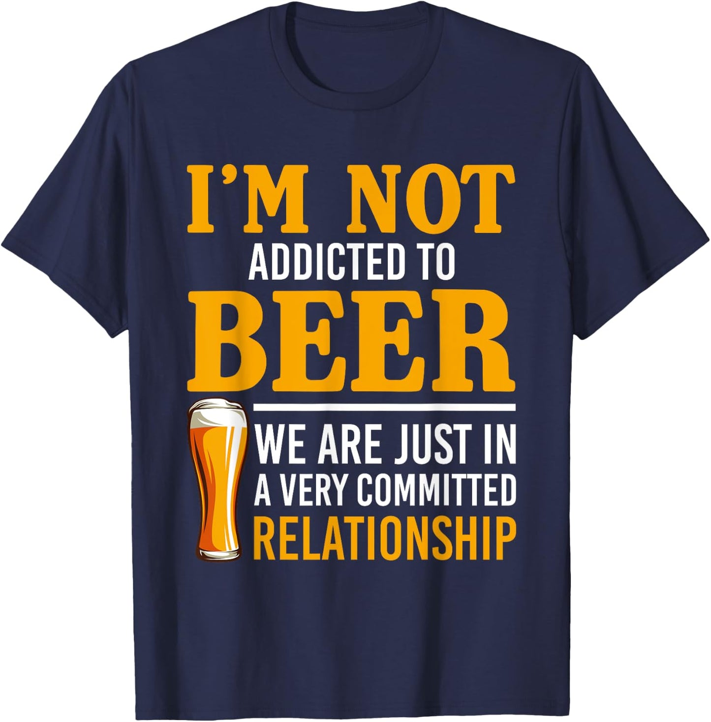 I'm Not Addicted To Beer We Are In A Committed Relationship T-Shirt - T-Shirt | Navy