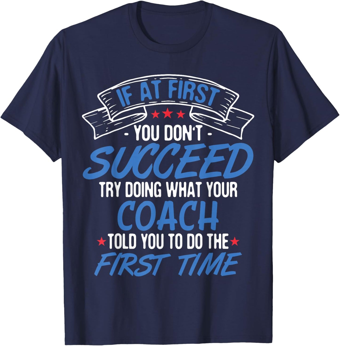 If At First You Don't Succeed Try Doing What Your Coach T-Shirt - T-Shirt | Navy