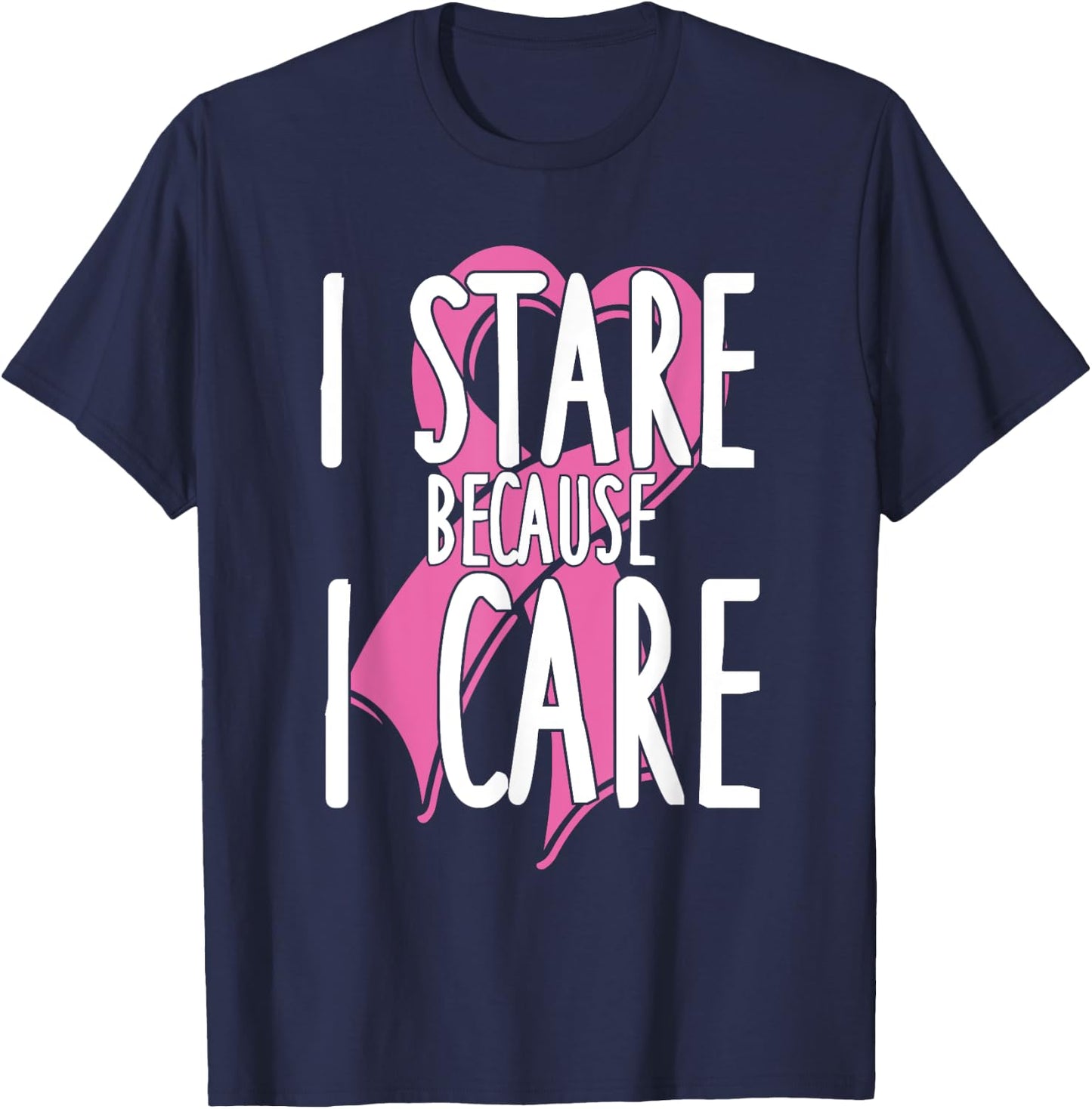 I stare because I care. Funny Cancer Awareness Shirt (pink) T-Shirt - T-Shirt | Navy