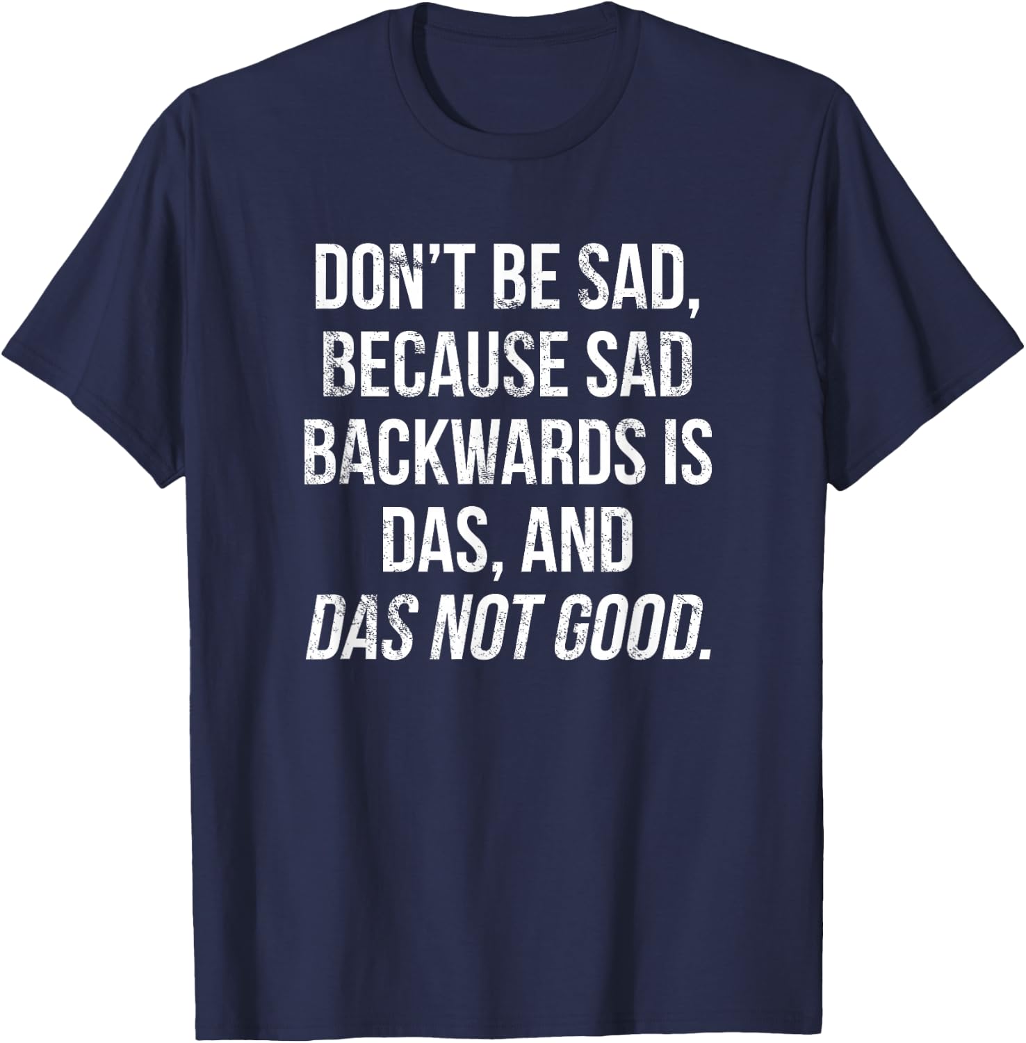 Don't Be Sad, Sad Backwards Is Das, Das Not Good T-Shirt - T-Shirt | Navy