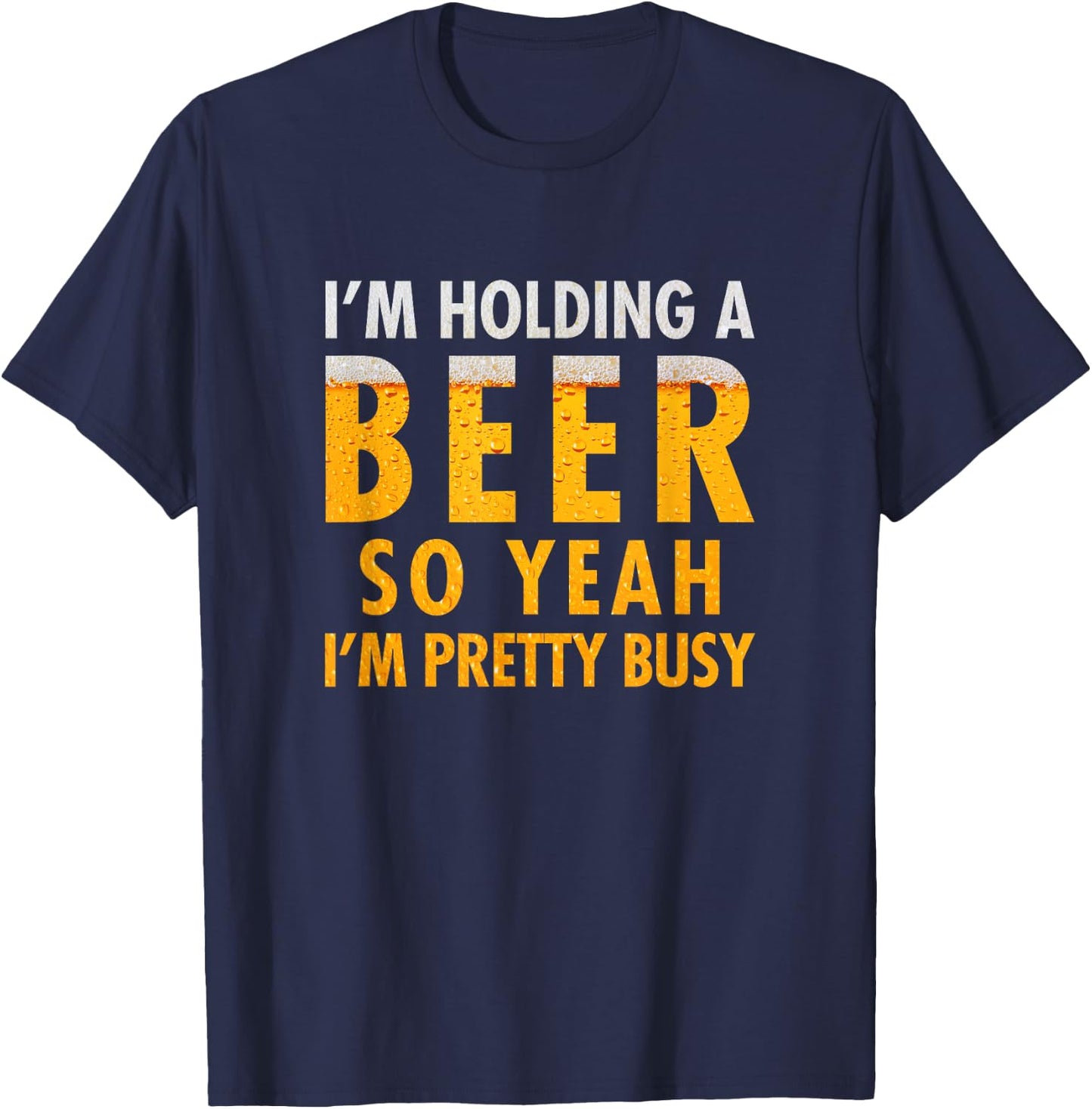 I'm holding a beer so yeah I'm pretty busy funny T-Shirt - T-Shirt | Navy