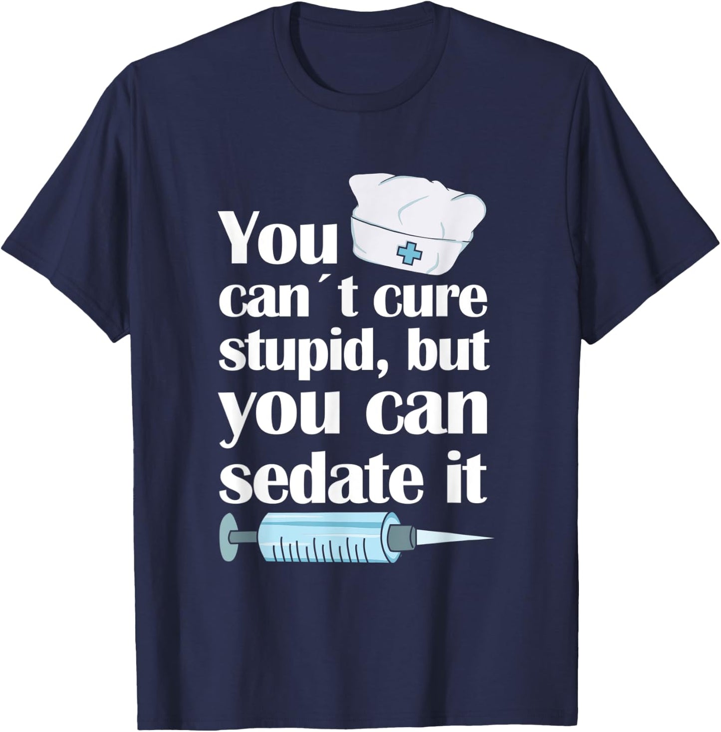 Nurse You Cant Cure Stupid But You Can Sedate It T-Shirt - T-Shirt | Navy