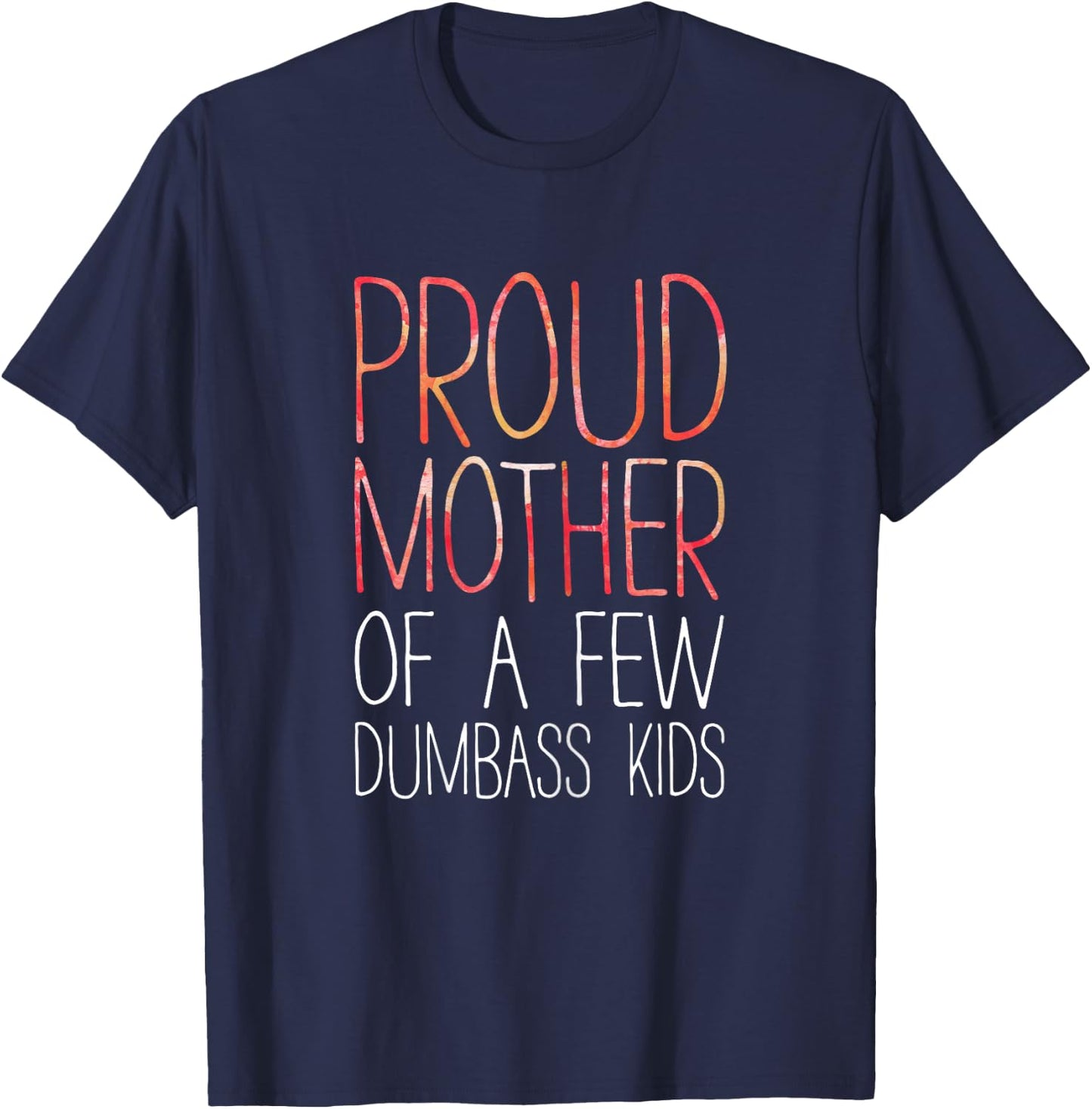 Proud Mother Of A Few Dumbass Kids Shirt Mom Mothers Day T-Shirt - T-Shirt | Navy