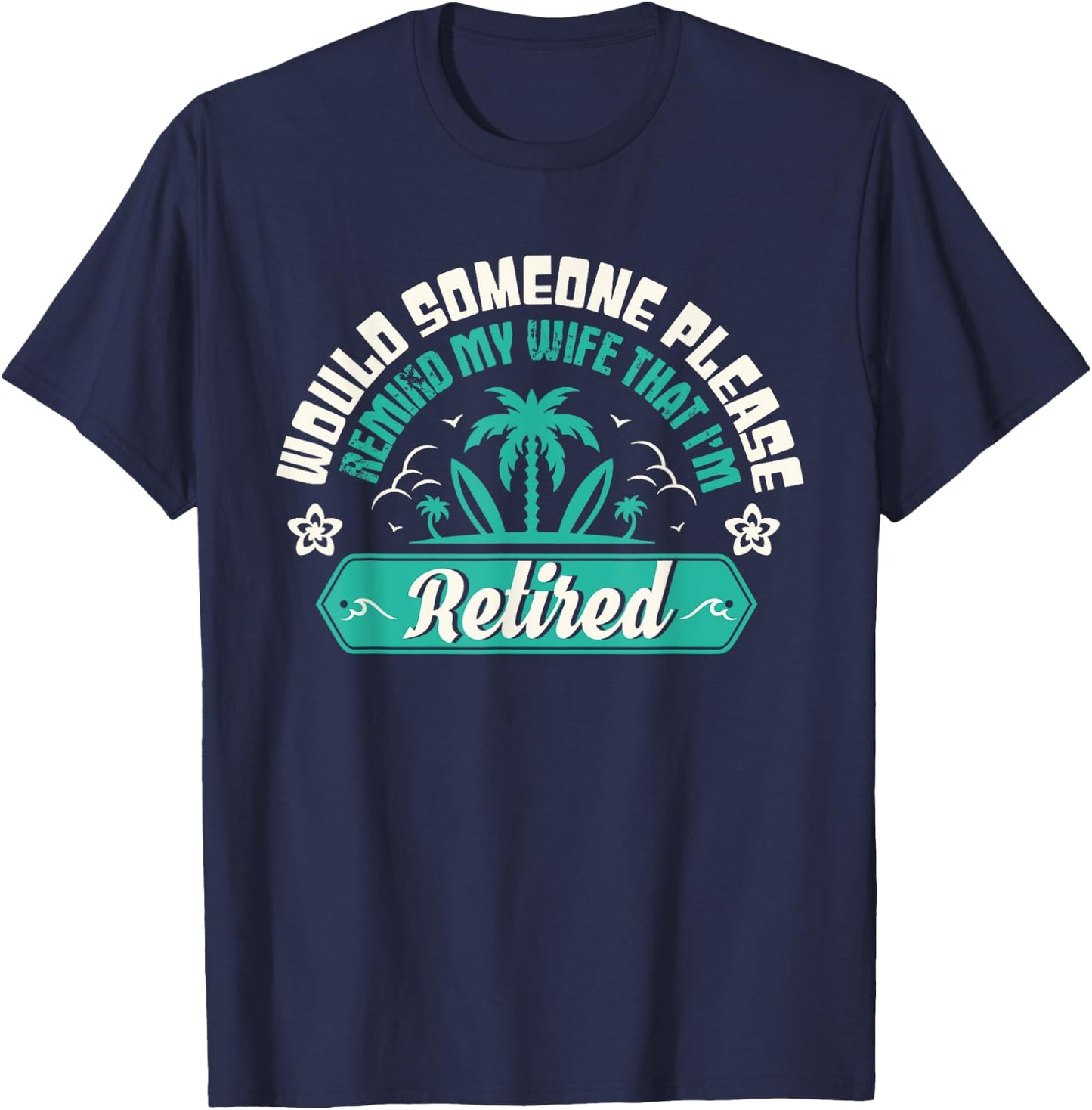 Would Someone Please Remind My Wife That I'm Retired T-Shirt - T-Shirt | Navy