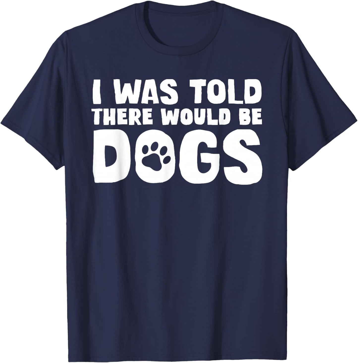 I Was Told There Would Be Dogs Funny Dog Lover Dog Owner T-Shirt - T-Shirt | Navy