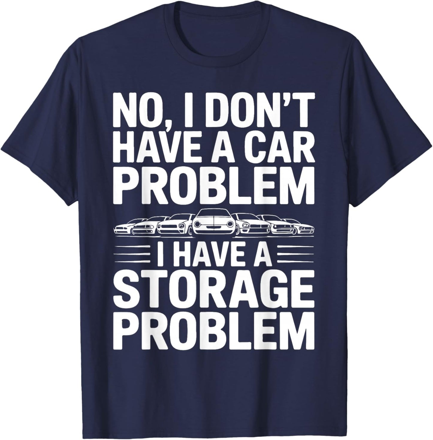 No I Don’t Have a Car Problem I Have a Storage Problem T-Shirt - T-Shirt | Navy