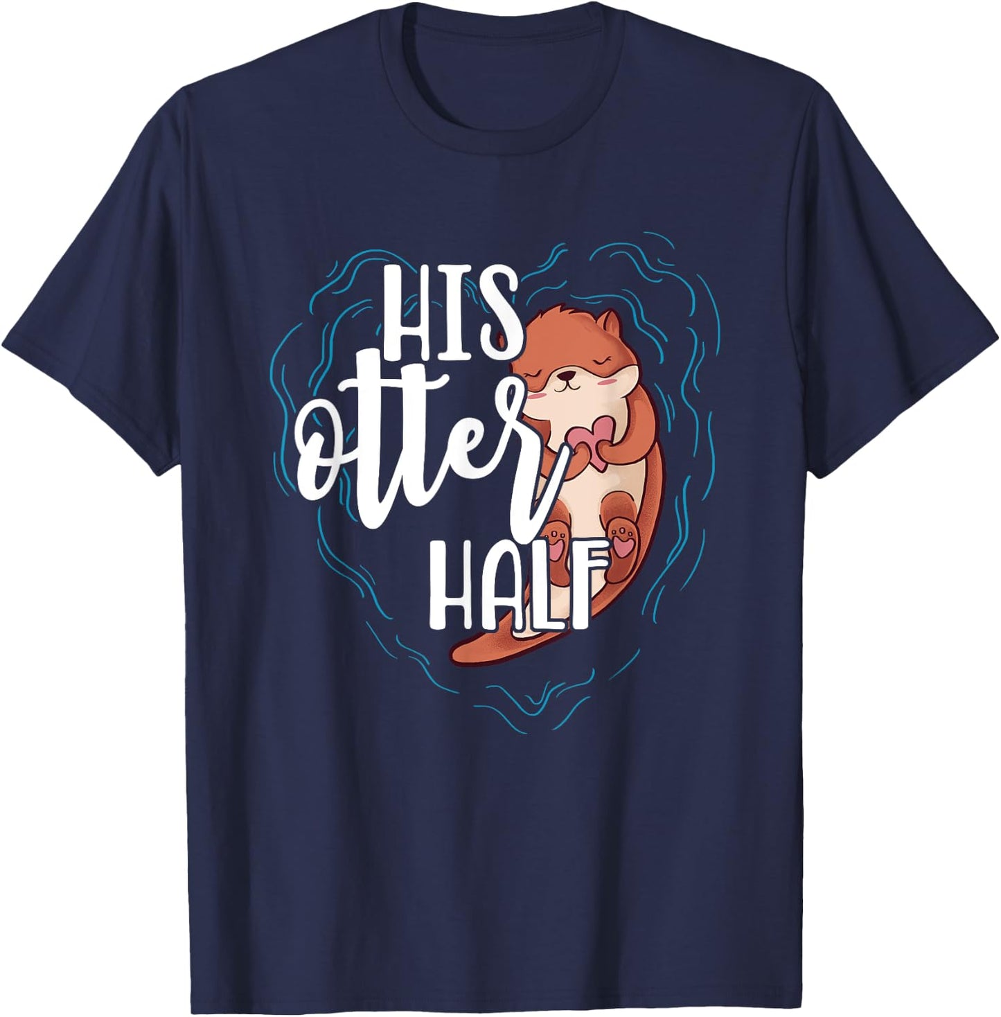 His Otter Half Pun Romantic Couple Valentine's Day T Shirt T-Shirt - T-Shirt | Navy