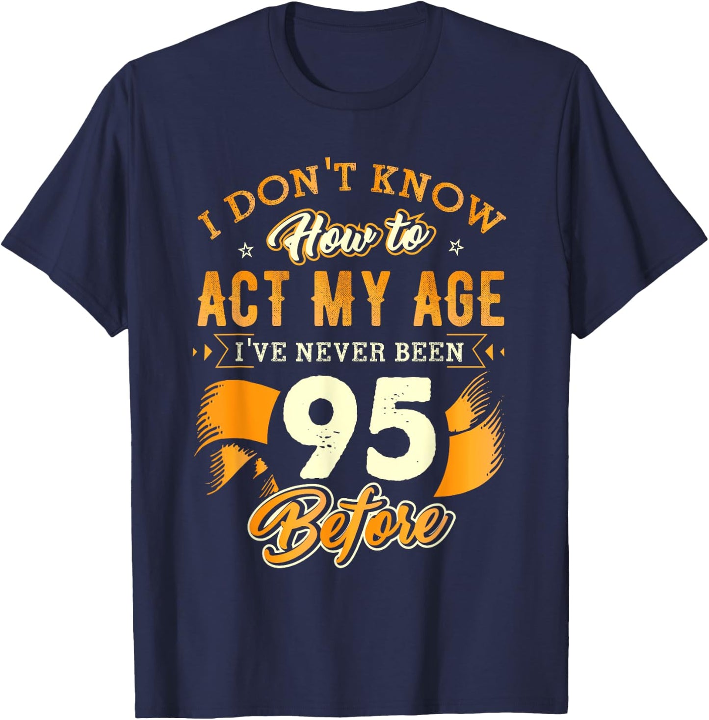 95th Birthday Gifts Funny How To Act My Age 95 Years Old D1 T-Shirt - T-Shirt | Navy