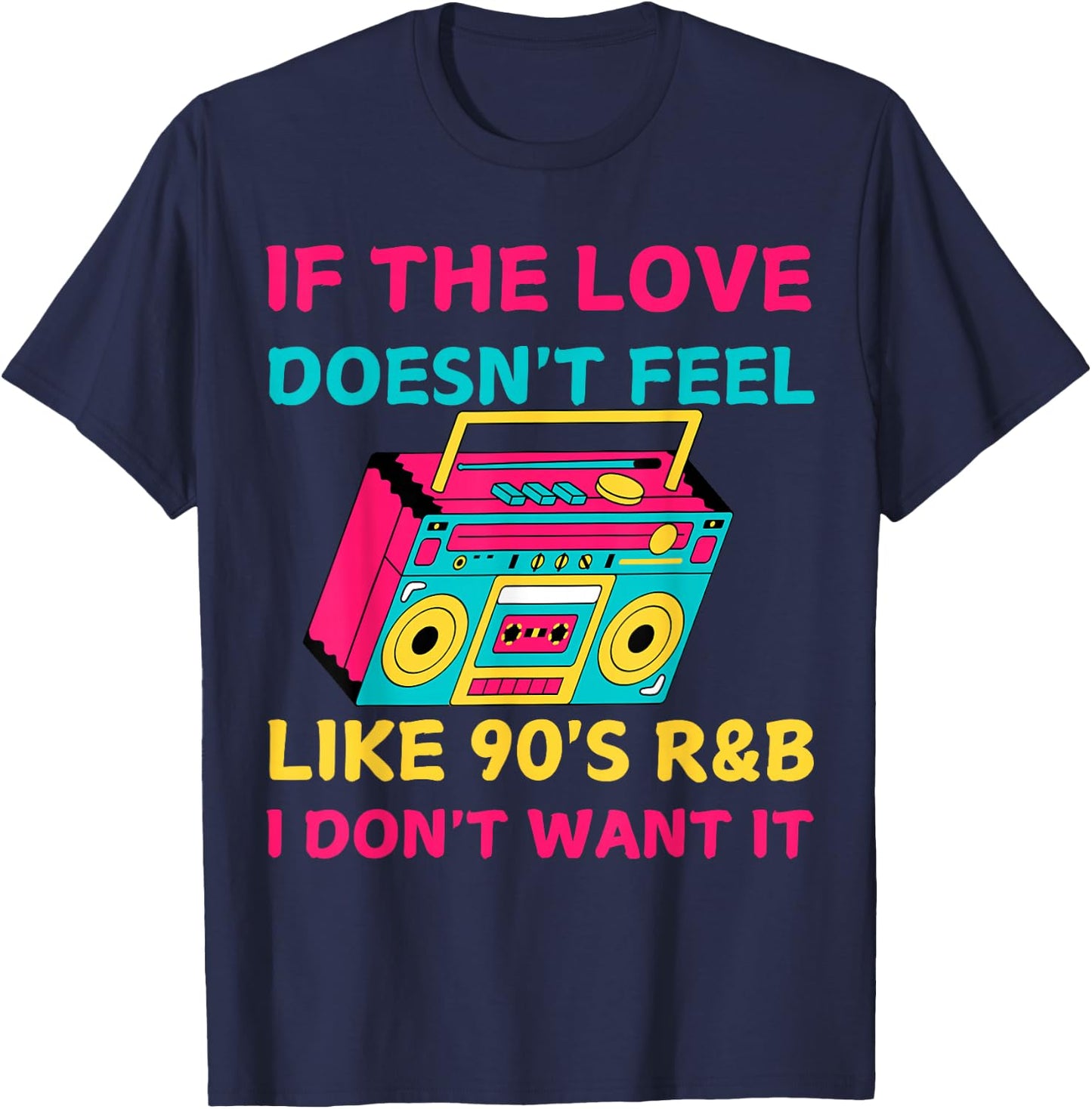If The Love Doesn't Feel Like 90's R&B I DON'T WANT IT Funny T-Shirt - T-Shirt | Navy