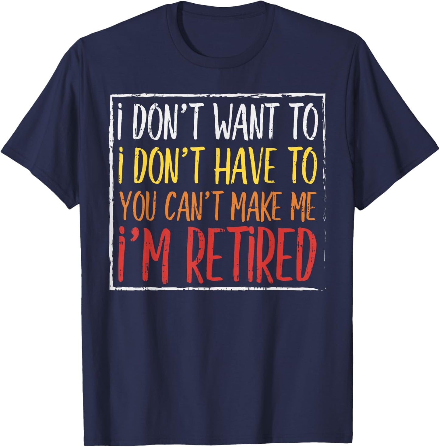 Dont Want Have To Cant Make Me Retired Funny Retirement Gift T-Shirt - T-Shirt | Navy