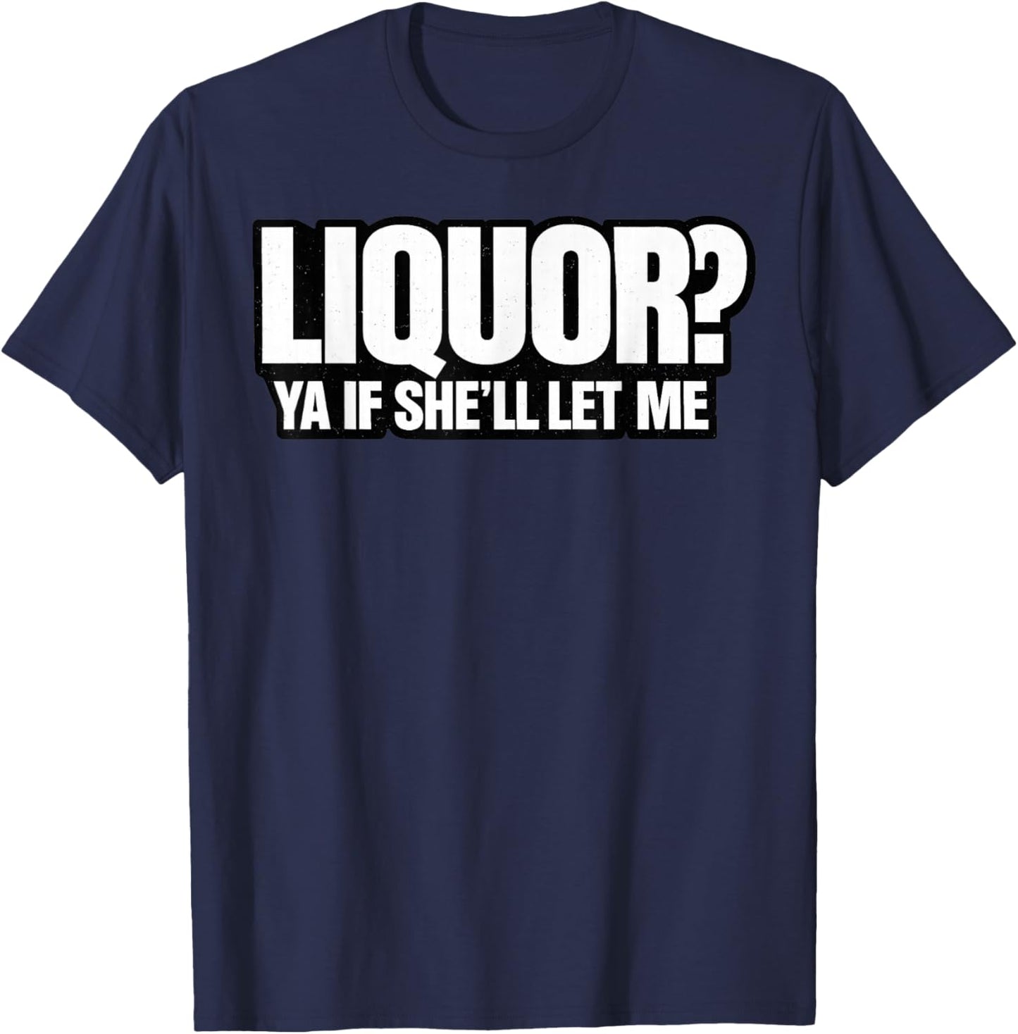 Liquor Yeah If She'll Let Me Funny Unhinged Adult Humor Meme T-Shirt - T-Shirt | Navy
