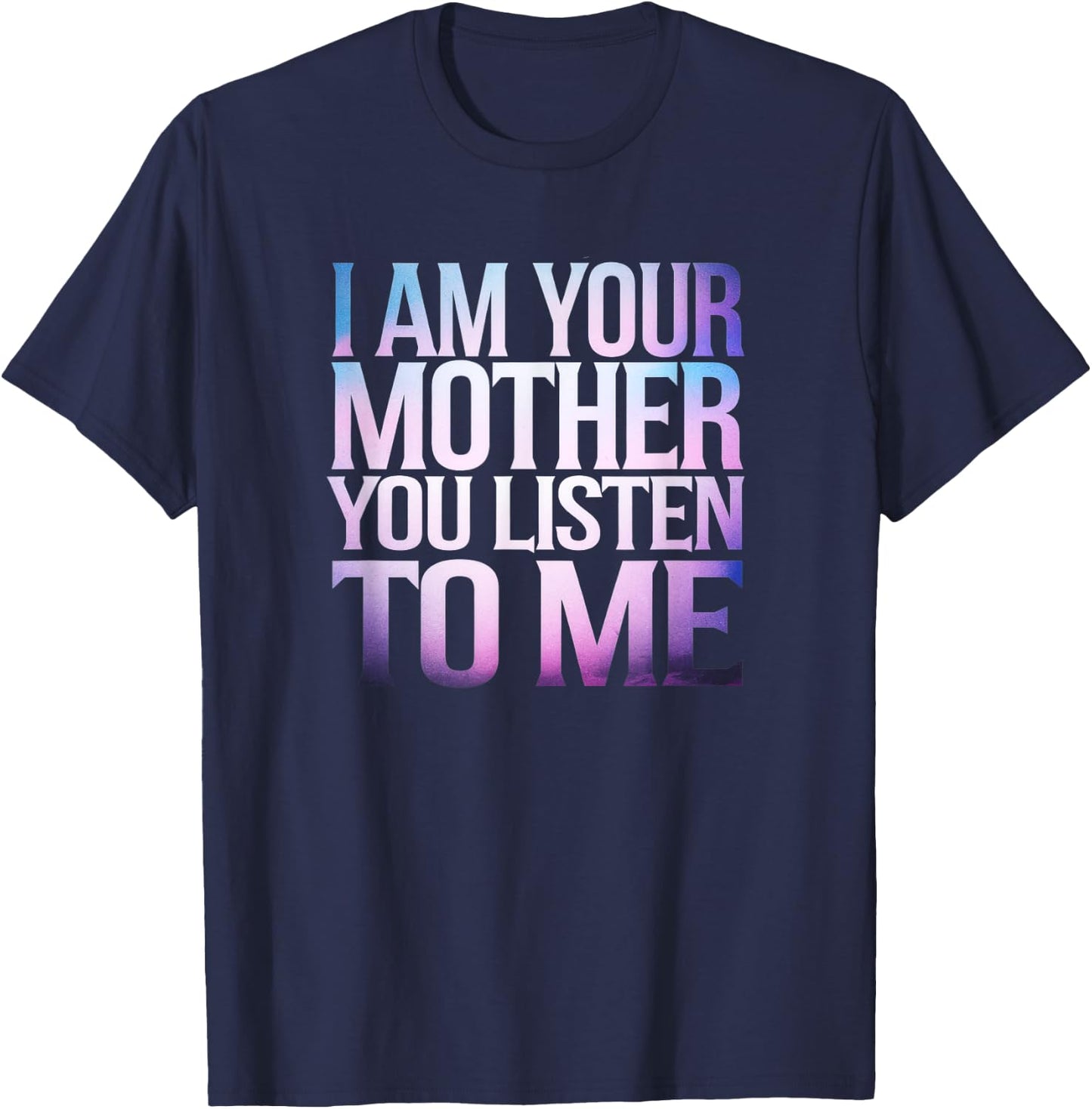 Quote I Am Your Mother You Listen To Me Mother's Day Mom T-Shirt - T-Shirt | Navy