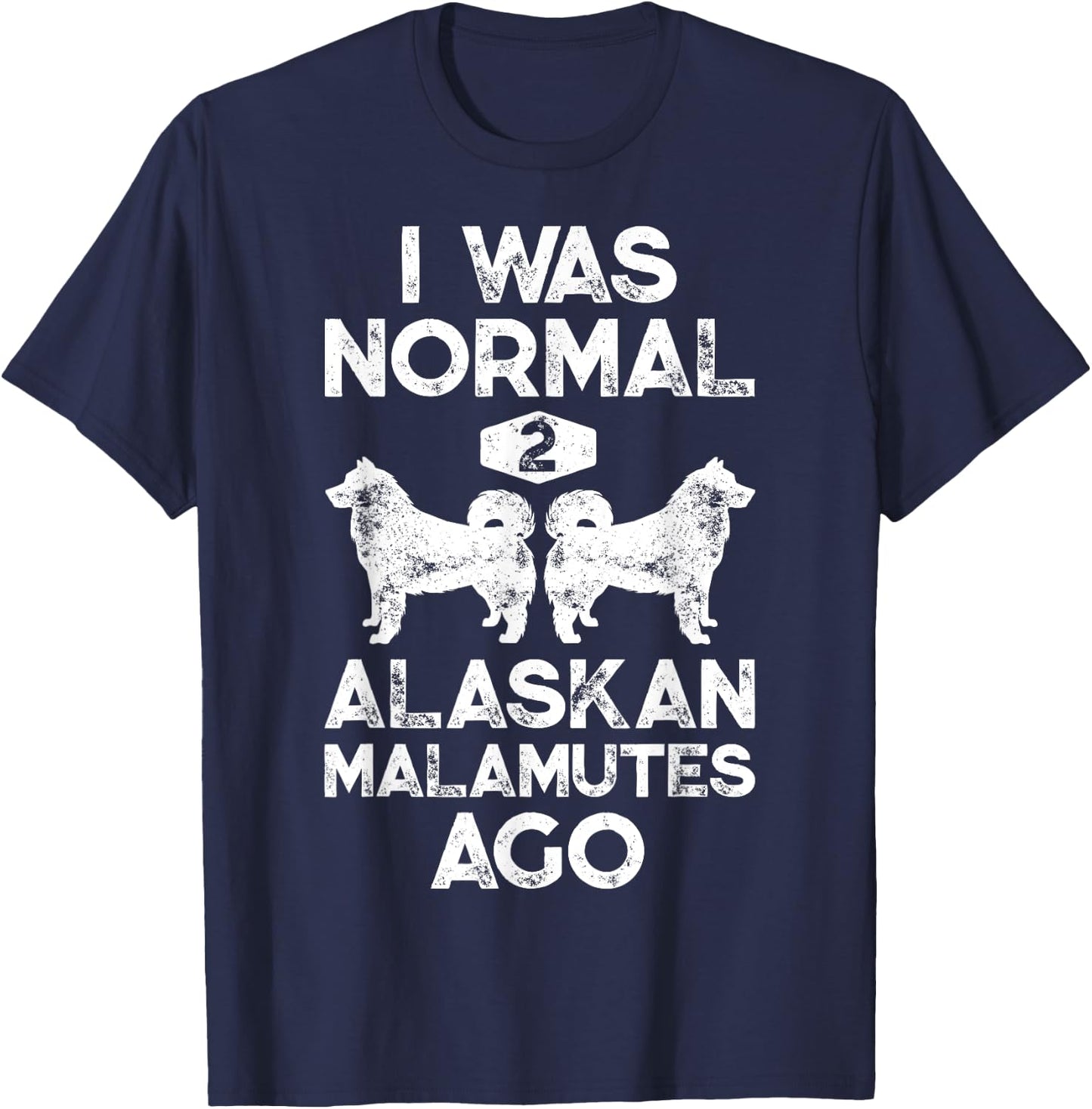 I Was Normal 2 Alaskan Malamutes Ago Funny Dog Lover Gifts Women Girls Kids T-Shirt - T-Shirt | Navy
