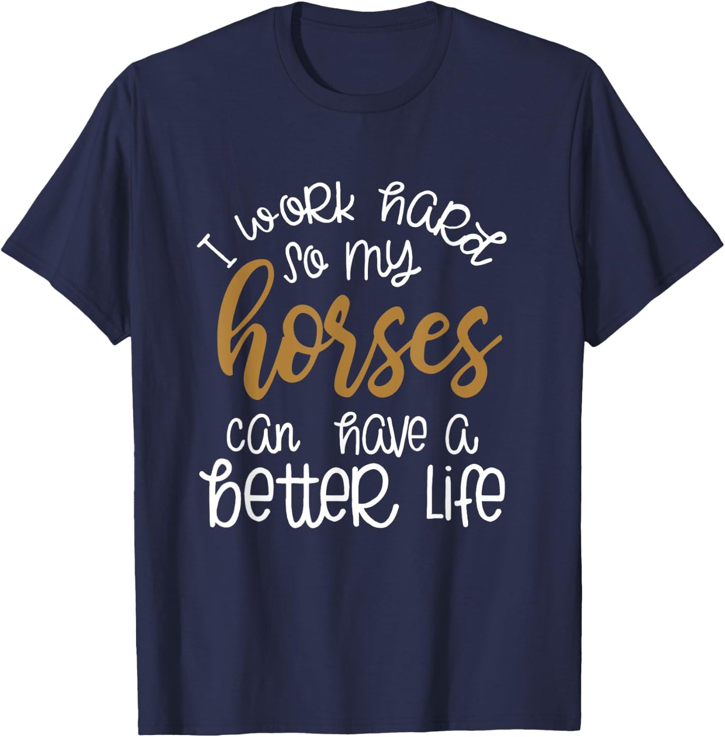 I Work Hard So My Horses Can Have A Better Life Funny Shirt T-Shirt - T-Shirt | Navy
