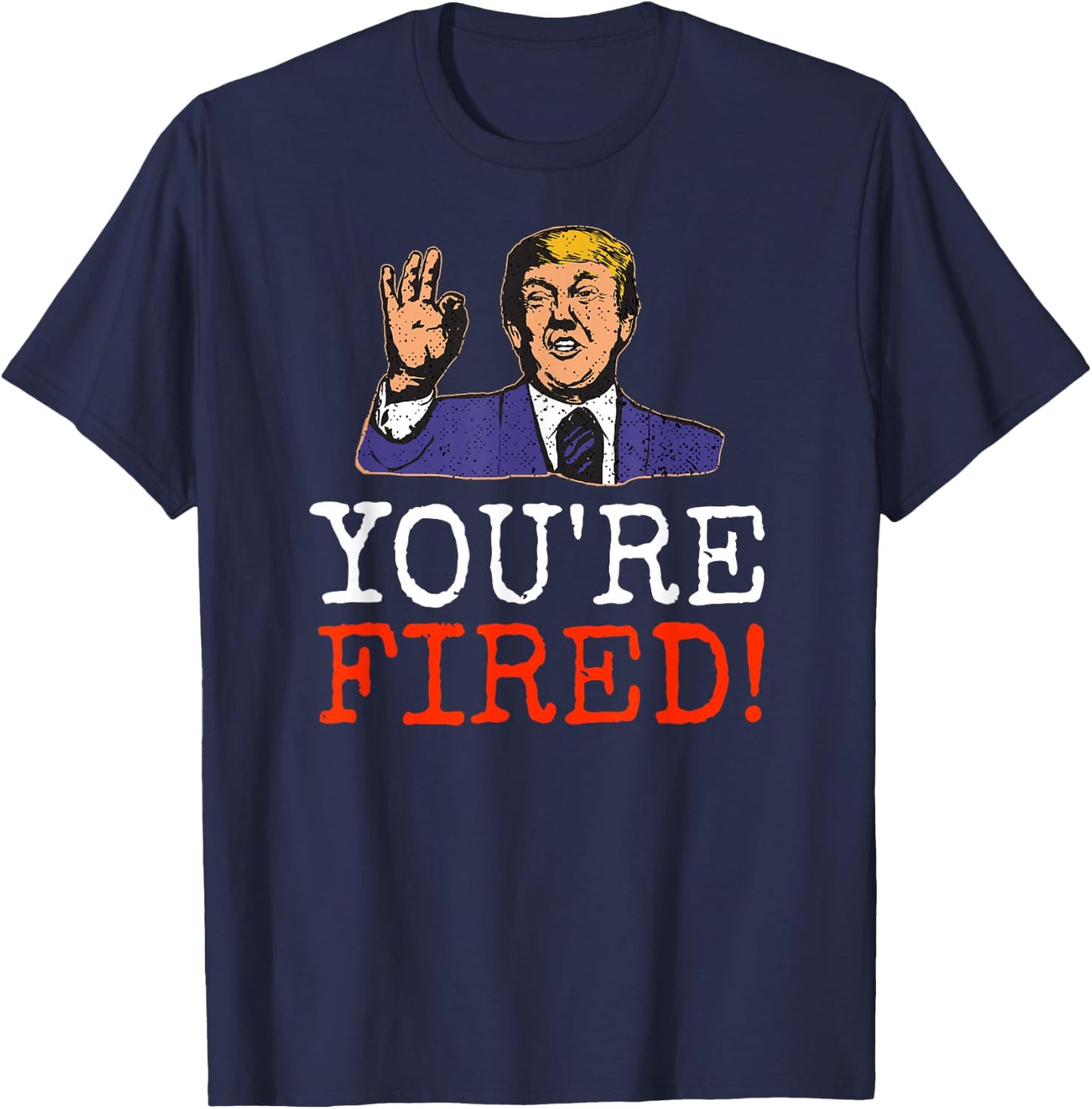 Trump You're Fired! Funny Graphic T-Shirt - T-Shirt | Navy