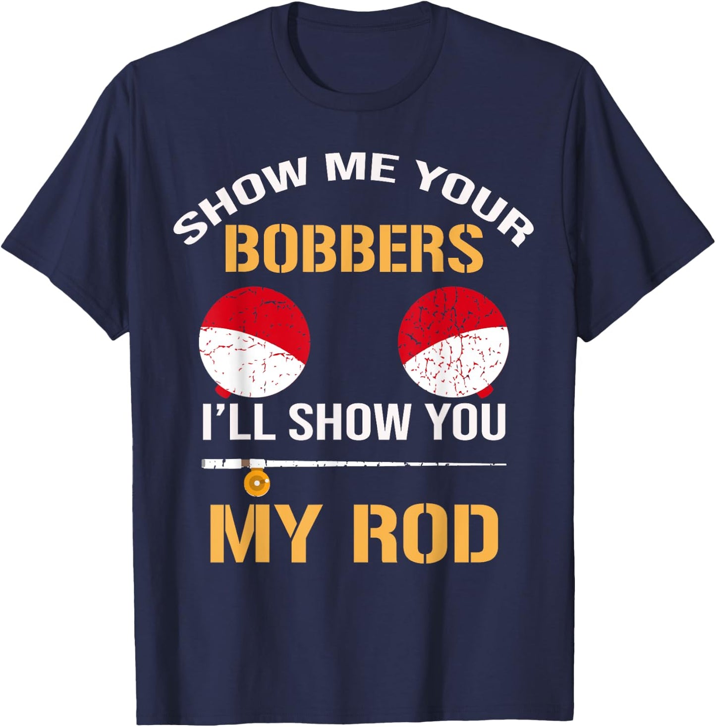 Show Me Your Bobbers I'll Show You My Rod Distressed T-Shirt - T-Shirt | Navy