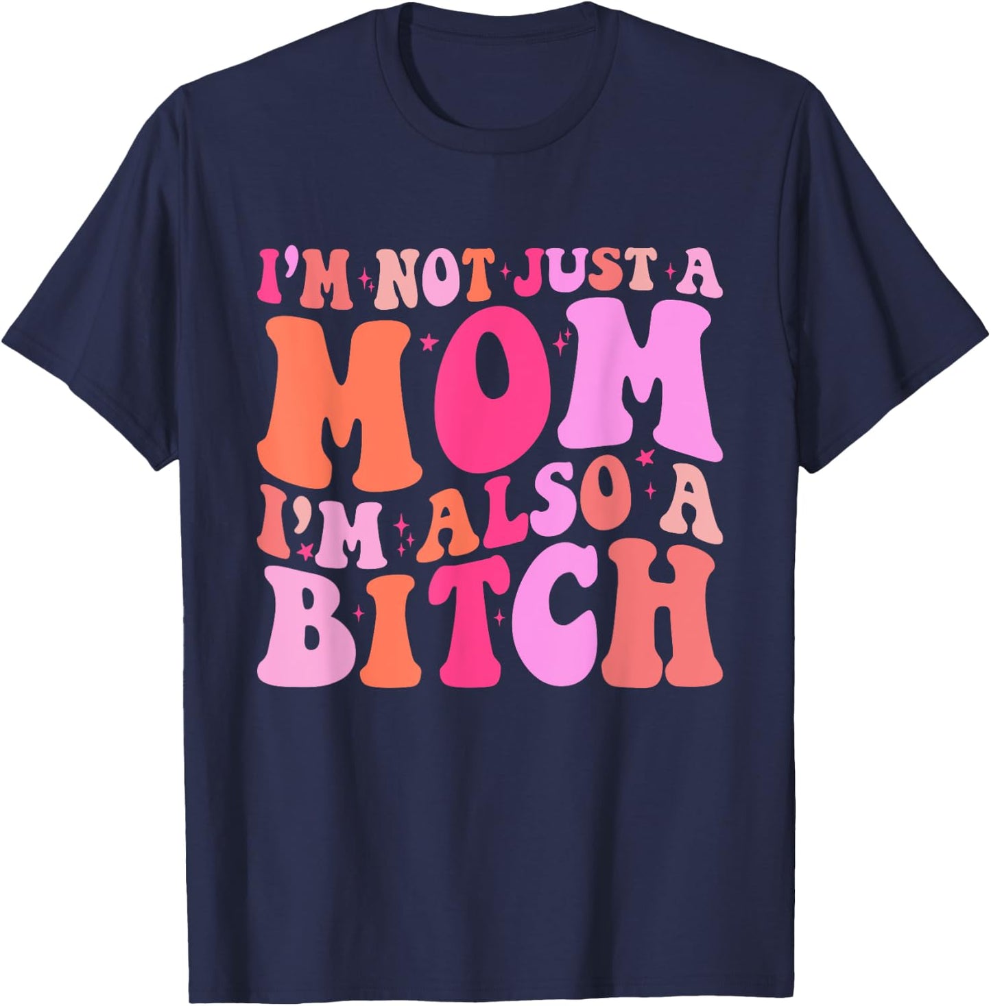 I'm Not Just A Mom I'm Also A Bitch Funny Mom Saying Joke T-Shirt - T-Shirt | Navy